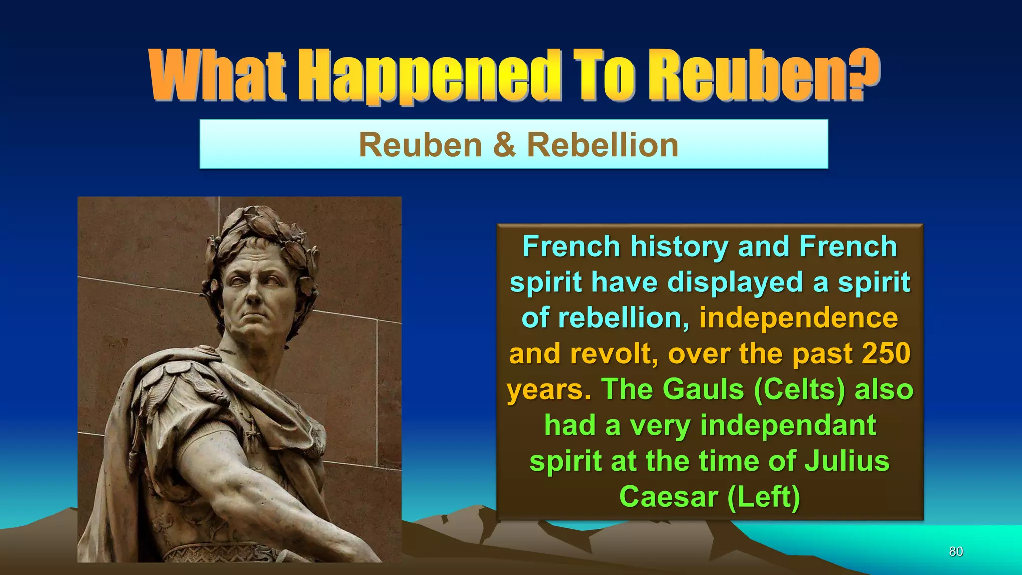 80
Reuben & Rebellion
French history and French
spirit have displayed a spirit
of rebellion, independence
and revolt, over the past 250
years. The Gauls (Celts) also
had a very independant
spirit at the time of Julius
Caesar (Left)
 
