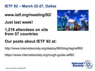 www.internetsociety.org/deploy360/
IETF 92 – March 22-27, Dallas
www.ietf.org/meeting/92/
Just last week!
1,216 attendees ...