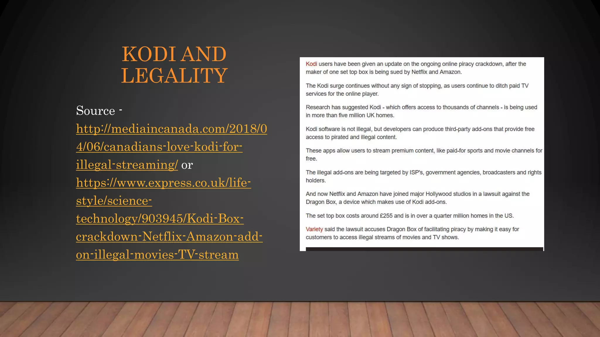 KODI AND
LEGALITY
Source -
http://mediaincanada.com/2018/0
4/06/canadians-love-kodi-for-
illegal-streaming/ or
https://www.express.co.uk/life-
style/science-
technology/903945/Kodi-Box-
crackdown-Netflix-Amazon-add-
on-illegal-movies-TV-stream
 