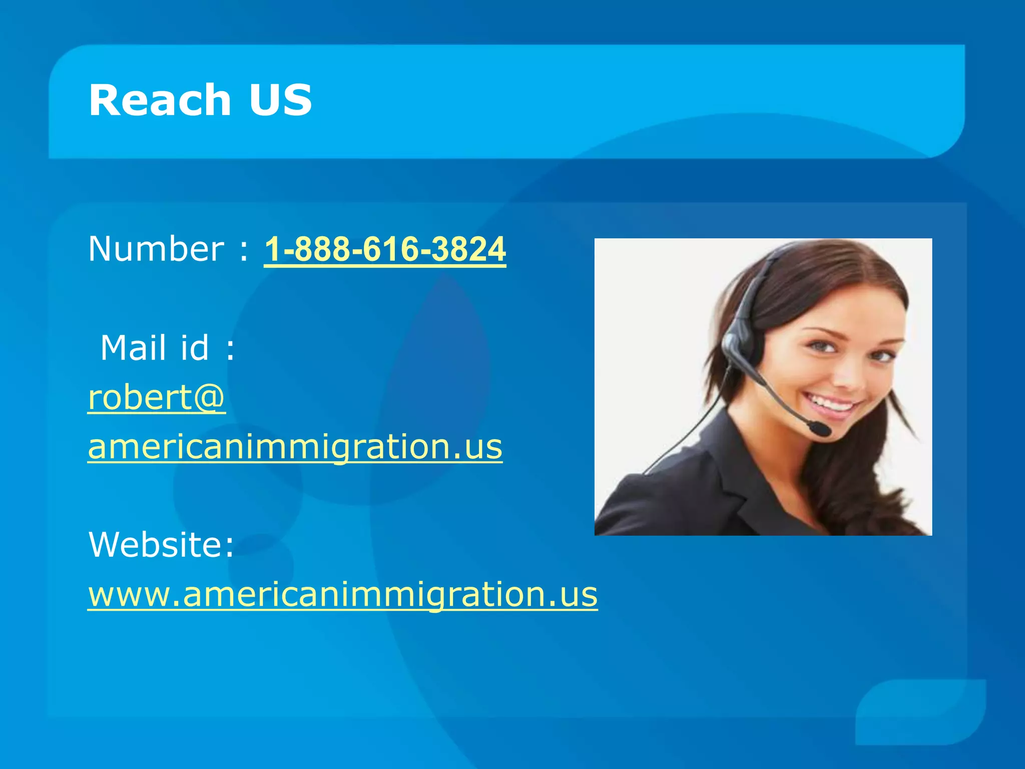 Reach US
Number : 1-888-616-3824
Mail id :
robert@
americanimmigration.us
Website:
www.americanimmigration.us
 
