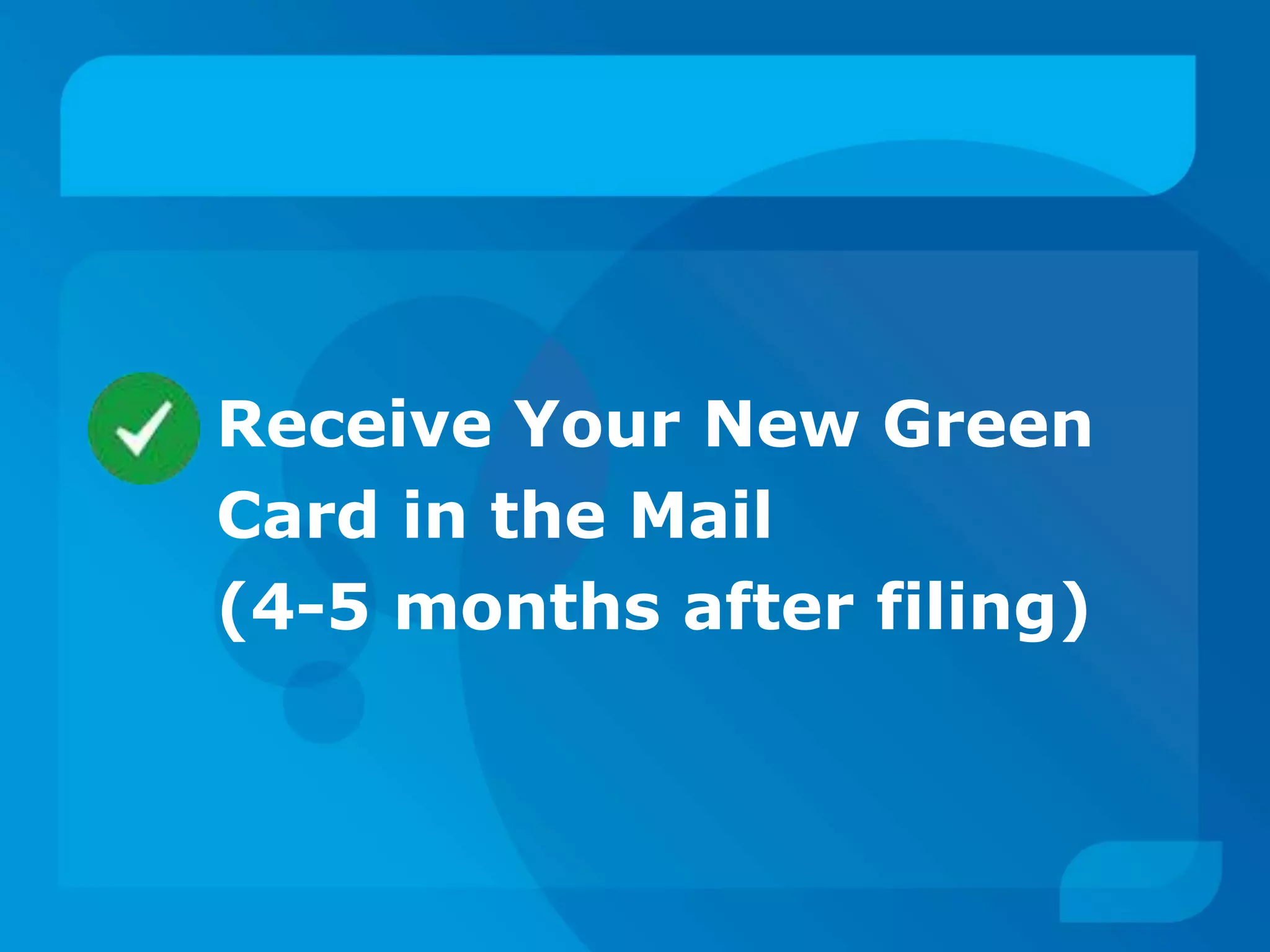 Receive Your New Green
Card in the Mail
(4-5 months after filing)
 