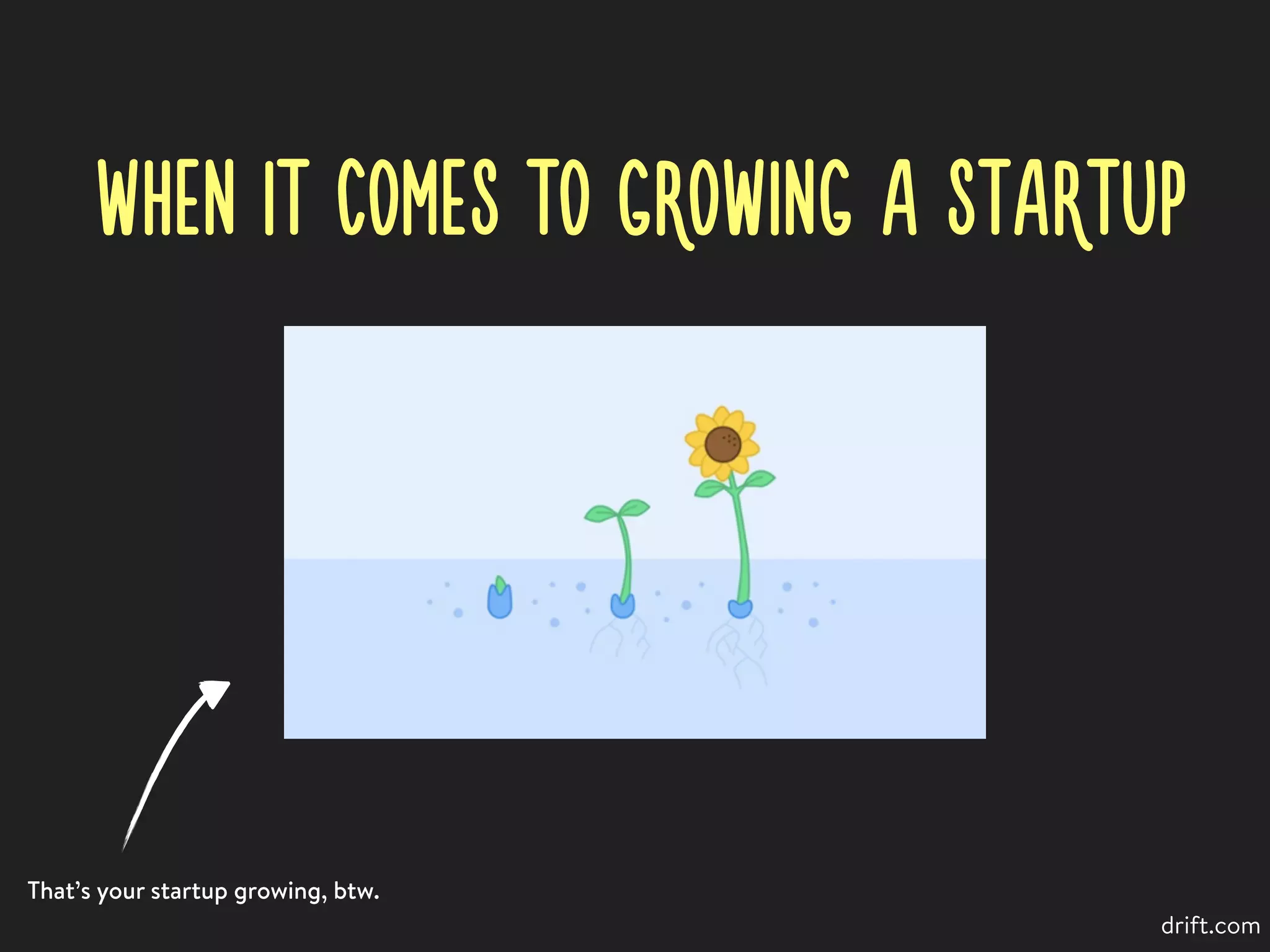 WHEN IT COMES TO GROWING A STARTUP
That’s your startup growing, btw.
drift.com
 