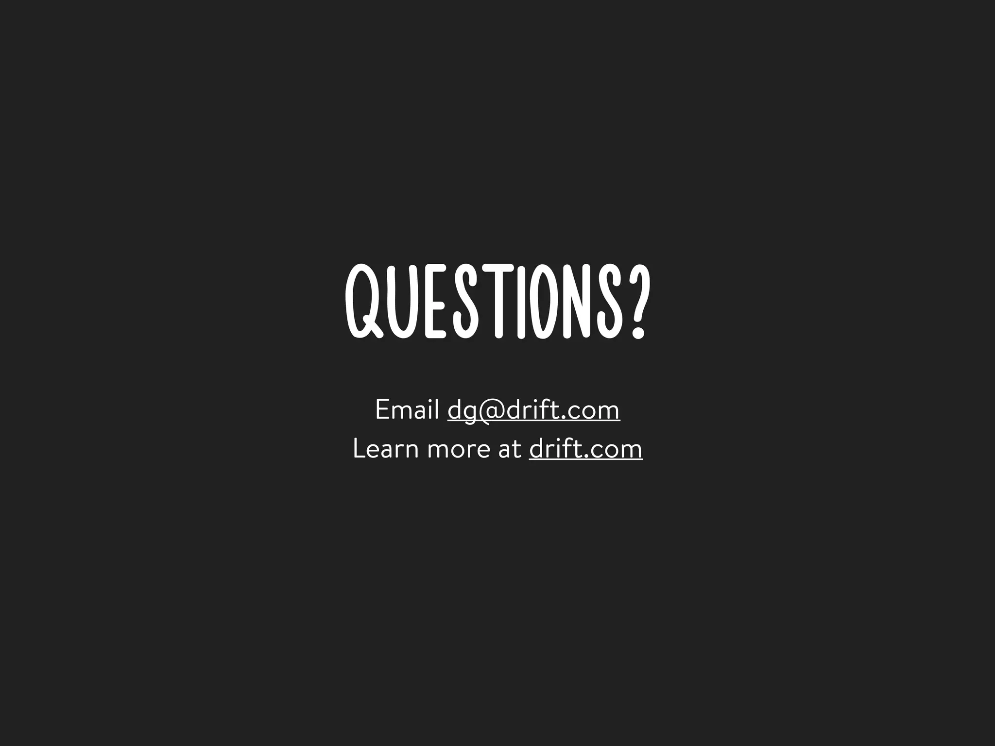 QUESTIONS?
Email dg@drift.com
Learn more at drift.com
 
