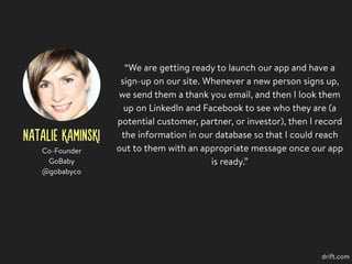 NATALIE KAMINSKI
“We are getting ready to launch our app and have a
sign-up on our site. Whenever a new person signs up,
w...