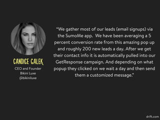 CANDICE GALEK
“We gather most of our leads (email signups) via
the SumoMe app. We have been averaging a 5
percent conversi...