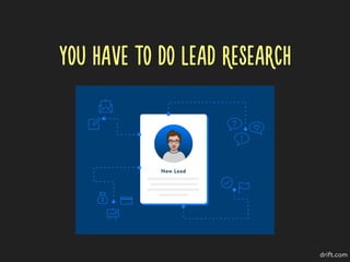YOU HAVE TO DO LEAD RESEARCH
drift.com
 