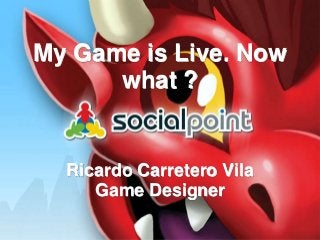 My Game is Live. Now
what ?

Ricardo Carretero Vila
Game Designer

 