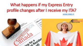 What happens if my Express Entry
profile changes after I receive my ITA?
www.izago.in
 