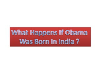 What Happens If Obama  Was Born In India ?  