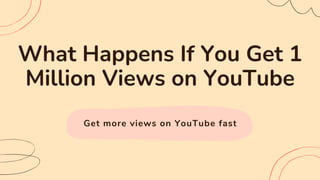 Get more views on YouTube fast
What Happens If You Get 1
Million Views on YouTube
 