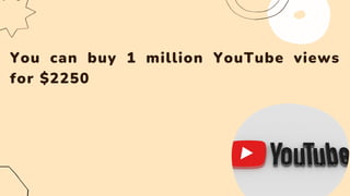 You can buy 1 million YouTube views
for $2250
 
