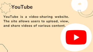 YouTube is a video-sharing website.
The site allows users to upload, view,
and share videos of various content.
YouTube
 