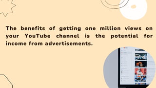 The benefits of getting one million views on
your YouTube channel is the potential for
income from advertisements.
 
