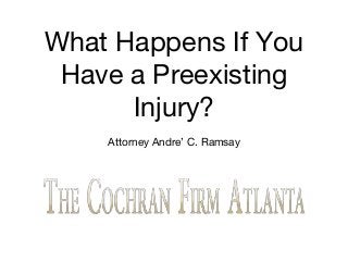 What Happens If You
Have a Preexisting
Injury?
Attorney Andre’ C. Ramsay
 