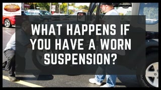 WHAT HAPPENS IF
YOU HAVE A WORN
SUSPENSION?
 