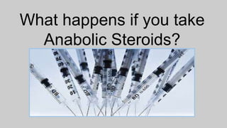 What happens if you take
Anabolic Steroids?
 