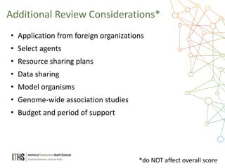 17
• Application from foreign organizations
• Select agents
• Resource sharing plans
• Data sharing
• Model organisms
• Genome-wide association studies
• Budget and period of support
Additional Review Considerations*
*do NOT affect overall score
 