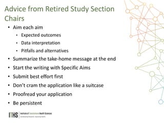 37
• Aim each aim
• Expected outcomes
• Data interpretation
• Pitfalls and alternatives
• Summarize the take-home message at the end
• Start the writing with Specific Aims
• Submit best effort first
• Don’t cram the application like a suitcase
• Proofread your application
• Be persistent
Advice from Retired Study Section
Chairs
 