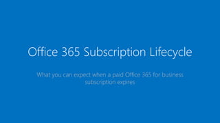 Office 365 Subscription Lifecycle
What you can expect when a paid Office 365 for business
subscription expires
 