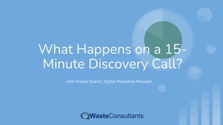 What Happens on a 15-
Minute Discovery Call?
with Andrea Suarez, Digital Marketing Manager
 