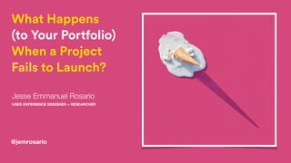 What Happens
(to Your Portfolio)
When a Project
Fails to Launch?
Jesse Emmanuel Rosario
USER EXPERIENCE DESIGNER + RESEARCHER
@jemrosario
 