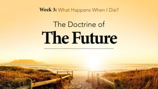 TheFuture
The Doctrine of
Week 3: What Happens When I Die?
 