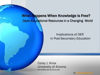 What Happens When Knowledge is Free? Open Educational Resources in a Changing  World Implications of OER  in Post-Secondary Education Corey J. KnoxUniversity of Arizonacknox@email.arizona.edu By PresenterMedia.com 