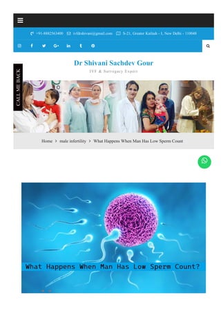  +91­8882563400  ivfdrshivani@gmail.com  S­21, Greater Kailash ­ I, New Delhi ­ 110048









*
*
*
Home  male infertility  What Happens When Man Has Low Sperm Count
Dr Shivani Sachdev Gour
IVF & Surrogacy Expert
CALL
ME
BACK

 