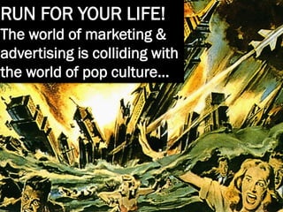 RUN FOR YOUR LIFE!
The world of marketing &
advertising is colliding with
the world of pop culture…

 