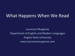 What Happens When We Read
Laurence Musgrove
Department of English and Modern Languages
Angelo State University
www.laurencemusgrove.com
 