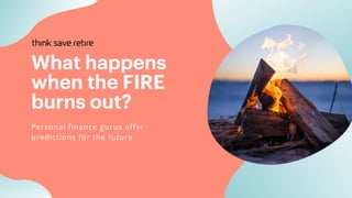 What happens
when the FIRE
burns out?
Personal finance gurus offer
predictions for the future
 