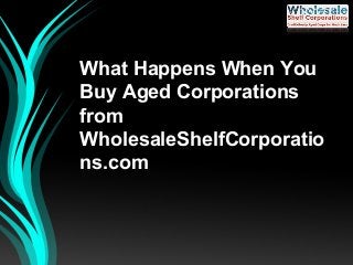 What Happens When You
Buy Aged Corporations
from
WholesaleShelfCorporatio
ns.com
 