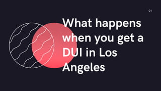 What happens
when you get a
DUI in Los
Angeles
01
 