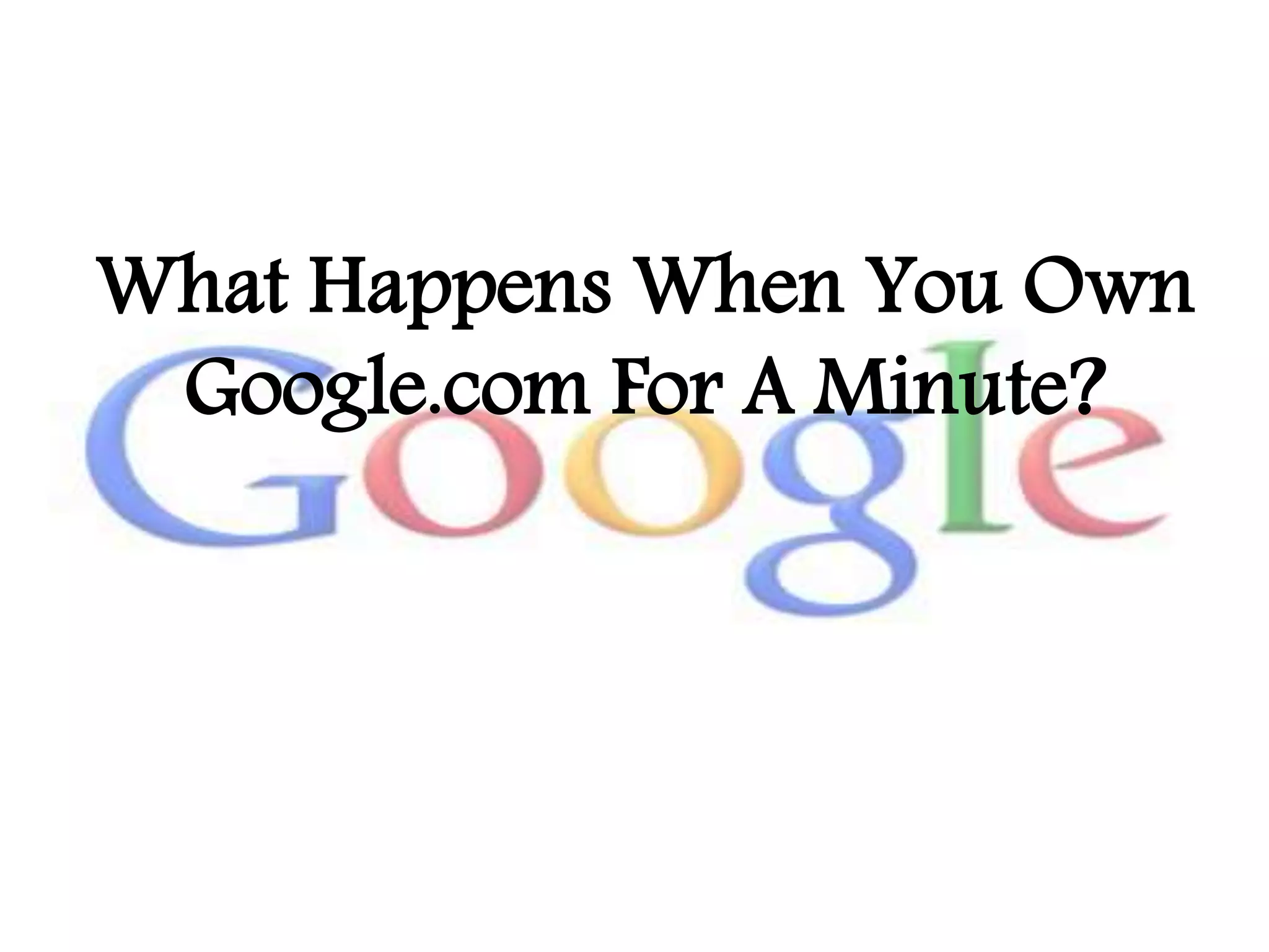 What Happens When You Own
Google.com For A Minute?
 