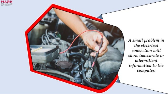A small problem in
the electrical
connection will
show inaccurate or
intermittent
information to the
computer.
 