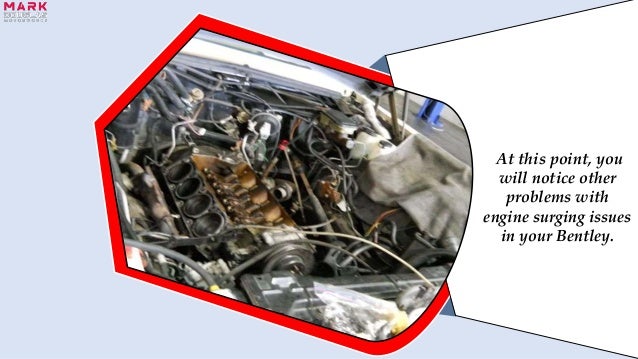 At this point, you
will notice other
problems with
engine surging issues
in your Bentley.
 