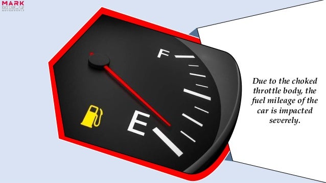 Due to the choked
throttle body, the
fuel mileage of the
car is impacted
severely.
 
