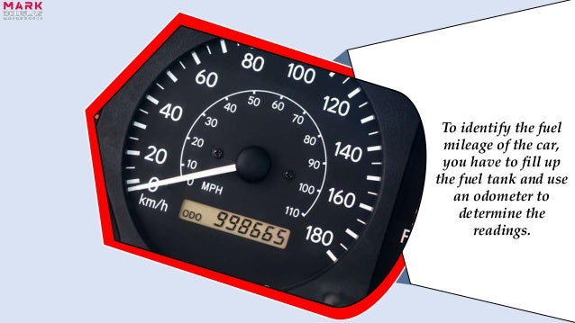 To identify the fuel
mileage of the car,
you have to fill up
the fuel tank and use
an odometer to
determine the
readings.
 