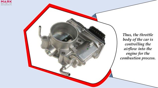 Thus, the throttle
body of the car is
controlling the
airflow into the
engine for the
combustion process.
 