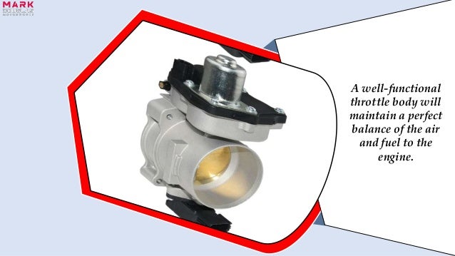 A well-functional
throttle body will
maintain a perfect
balance of the air
and fuel to the
engine.
 
