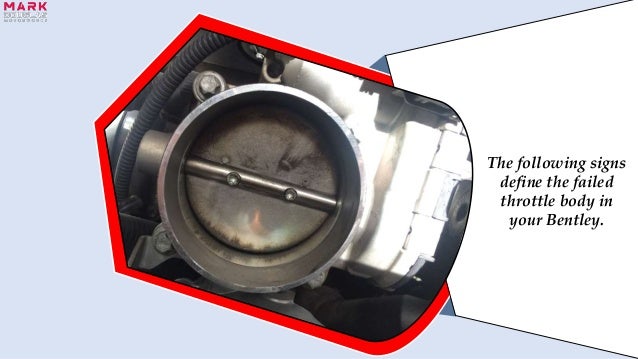 The following signs
define the failed
throttle body in
your Bentley.
 
