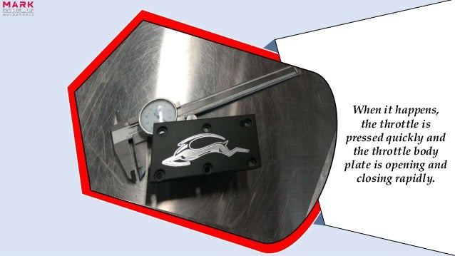 When it happens,
the throttle is
pressed quickly and
the throttle body
plate is opening and
closing rapidly.
 