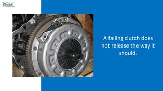 A failing clutch does
not release the way it
should.
 