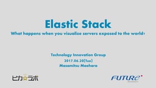 Elastic Stack
Technology Innovation Group
2017.06.20(Tue)
Masamitsu Maehara
What happens when you visualize servers exposed to the world?
 