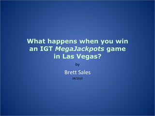 What happens when you win an IGT  MegaJackpots  game in Las Vegas? by Brett Sales 08/2010 