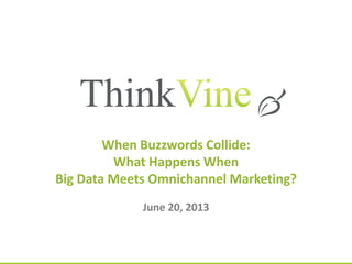 © ThinkVine. All Rights Reserved.
When Buzzwords Collide:
What Happens When
Big Data Meets Omnichannel Marketing?
June 20, 2013
 
