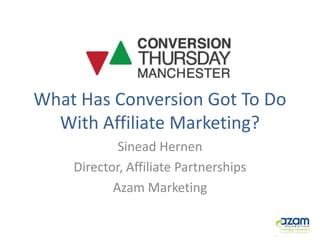 What Has Conversion Got To Do
  With Affiliate Marketing?
            Sinead Hernen
    Director, Affiliate Partnerships
           Azam Marketing
 