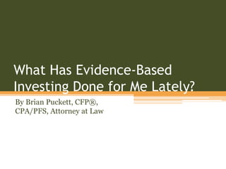 What Has Evidence-Based
Investing Done for Me Lately?
By Brian Puckett, CFP®,
CPA/PFS, Attorney at Law
 