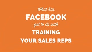 FACEBOOK
TRAINING
YOUR SALES REPS
 