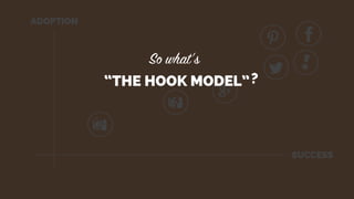 ADOPTION
SUCCESS
“THE HOOK MODEL”?
 